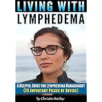 Living with Lymphedema: A Helpful Guide for Lymphedema Management (25 Important Pieces of Advice) Living with Lymphedema: A Helpful Guide for Lymphedema Management (25 Important Pieces of Advice) Kindle Paperback