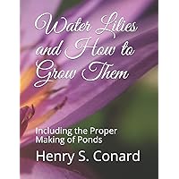Water Lilies and How to Grow Them: Including the Proper Making of Ponds Water Lilies and How to Grow Them: Including the Proper Making of Ponds Paperback