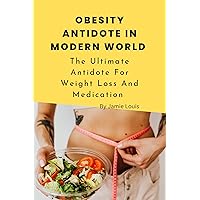 OBESITY ANTIDOTE IN MODERN WORLD : The Ultimate Antidote For Weight Loss And Medication (OBESITY AND DIET Book 1) OBESITY ANTIDOTE IN MODERN WORLD : The Ultimate Antidote For Weight Loss And Medication (OBESITY AND DIET Book 1) Kindle Paperback
