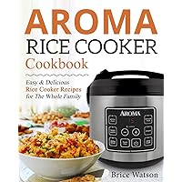Aroma Rice Cooker Cookbook: Easy and Delicious Rice Cooker Recipes for the Whole Family Aroma Rice Cooker Cookbook: Easy and Delicious Rice Cooker Recipes for the Whole Family Paperback Kindle