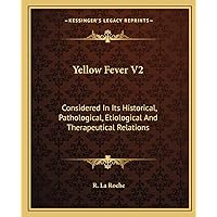 Yellow Fever V2: Considered In Its Historical, Pathological, Etiological And Therapeutical Relations Yellow Fever V2: Considered In Its Historical, Pathological, Etiological And Therapeutical Relations Paperback