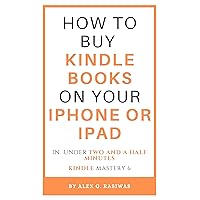How to buy Kindle books on your iPhone or iPad: A complete and easy guide on how to buy kindle books on your iPhone or iPad in under two and a half minutes. (Kindle Mastery Book 6)