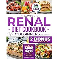 THE COMPLETE RENAL DIET COOKBOOK FOR BEGINNERS: Healthy Kidney Recipes Low Sodium, Potassium, Phosphorus Meals Suitable for All 5 CDK Stages (FULL COLOR EDITION)