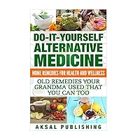 Home Remedies: Do It Yourself Alternative Medicine Home Remedies: Do It Yourself Alternative Medicine Paperback Kindle