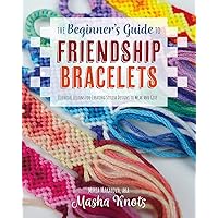 The Beginner's Guide to Friendship Bracelets: Essential Lessons for Creating Stylish Designs to Wear and Give