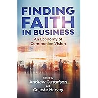 Finding Faith in Business: An Economy of Communion Vision Finding Faith in Business: An Economy of Communion Vision Kindle Paperback