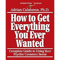How to Get Everything You Ever Wanted: Complete Guide to Using Your Psychic Common Sense How to Get Everything You Ever Wanted: Complete Guide to Using Your Psychic Common Sense Paperback Mass Market Paperback