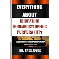 EVERYTHING ABOUT IDIOPATHIC THROMBOCYTOPENIC PURPURA (ITP): A Complete Guide For Patients, Caregivers, And Healthcare Professionals - Causes, Symptoms, Diagnosis, Treatment, Coping Strategies, + More EVERYTHING ABOUT IDIOPATHIC THROMBOCYTOPENIC PURPURA (ITP): A Complete Guide For Patients, Caregivers, And Healthcare Professionals - Causes, Symptoms, Diagnosis, Treatment, Coping Strategies, + More Kindle Paperback