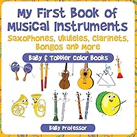 My First Book of Musical Instruments: Saxophones, Ukuleles, Clarinets, Bongos and More - Baby & Toddler Color Books My First Book of Musical Instruments: Saxophones, Ukuleles, Clarinets, Bongos and More - Baby & Toddler Color Books Paperback Kindle