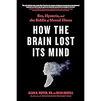 How the Brain Lost Its Mind: Sex, Hysteria, and the Riddle of Mental Illness How the Brain Lost Its Mind: Sex, Hysteria, and the Riddle of Mental Illness Kindle Audible Audiobook Hardcover Paperback