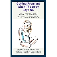 Getting Pregnant When the Body Says No: How Women Can Overcome Infertility Getting Pregnant When the Body Says No: How Women Can Overcome Infertility Kindle Paperback