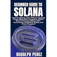 Beginner Guide to Solana: Learn Everything about Solana including Origin, Blockchain, Ecosystem, Wallet, Smart Contracts, DApps, DeFi, Governance, Scalability, Speed, and Future Prospects