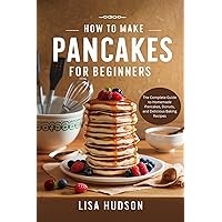 HOW TO MAKE PANCAKES FOR BEGINNERS: The Complete Guide to Homemade Pancakes, Donuts, and Delicious Baking Recipes + How to Make Cookies HOW TO MAKE PANCAKES FOR BEGINNERS: The Complete Guide to Homemade Pancakes, Donuts, and Delicious Baking Recipes + How to Make Cookies Kindle Hardcover Paperback