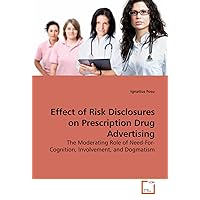 Effect of Risk Disclosures on Prescription Drug Advertising: The Moderating Role of Need-For-Cognition, Involvement, and Dogmatism Effect of Risk Disclosures on Prescription Drug Advertising: The Moderating Role of Need-For-Cognition, Involvement, and Dogmatism Paperback