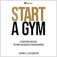 Start a Gym: Everything You Need to Start and Scale a Fitness Business (Grow Your Gym Series, Book 1) Start a Gym: Everything You Need to Start and Scale a Fitness Business (Grow Your Gym Series, Book 1) Audible Audiobook Paperback Kindle