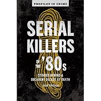 Serial Killers of the '80s: Stories Behind a Decadent Decade of Death (Volume 5) (Profiles in Crime) Serial Killers of the '80s: Stories Behind a Decadent Decade of Death (Volume 5) (Profiles in Crime) Paperback Kindle