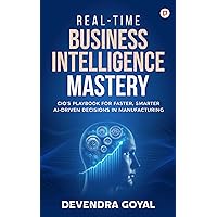 Real-Time Business Intelligence Mastery: CIO's Playbook for faster , smarter AI-Driven decisions in manufacturing Real-Time Business Intelligence Mastery: CIO's Playbook for faster , smarter AI-Driven decisions in manufacturing Kindle
