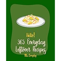 Hello! 365 Everyday Leftover Recipes: Best Everyday Leftover Cookbook Ever For Beginners [Mashed Potato Cookbook, Ground Beef Recipes, Fried Rice Recipe, Sweet Potato Casserole Recipe] [Book 1] Hello! 365 Everyday Leftover Recipes: Best Everyday Leftover Cookbook Ever For Beginners [Mashed Potato Cookbook, Ground Beef Recipes, Fried Rice Recipe, Sweet Potato Casserole Recipe] [Book 1] Kindle Paperback