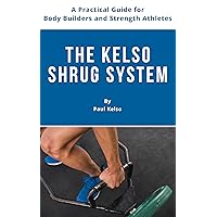 The Kelso Shrug System: A Practical Guide for Body Builders and Strength Athletes The Kelso Shrug System: A Practical Guide for Body Builders and Strength Athletes Kindle Paperback