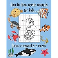 How to Draw Ocean Animals for Kids , Bonus Crossword and 2 Mazes: Sea Creatures Coloring and Grid Drawing Book