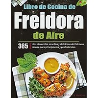 Libro de Cocina de Freidora de Aire: 365 días de recetas sencillas y deliciosas de freidoras de aire para principiantes y profesionales (Spanish Edition)