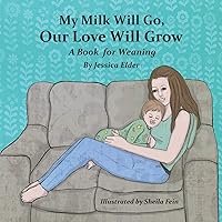 My Milk Will Go, Our Love Will Grow: A Book for Weaning My Milk Will Go, Our Love Will Grow: A Book for Weaning Paperback Kindle Hardcover