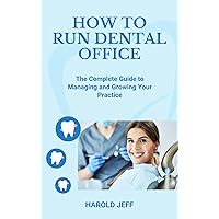 HOW TO RUN DENTAL OFFICE : The Complete Guide to Managing and Growing Your Practice HOW TO RUN DENTAL OFFICE : The Complete Guide to Managing and Growing Your Practice Kindle Hardcover Paperback