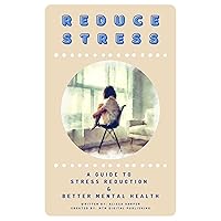 Reduce Stress: A How-To Guide To Reducing Stress And Improving Mental Health