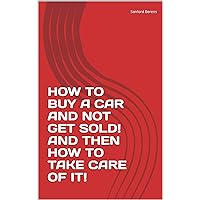 HOW TO BUY A CAR AND NOT GET SOLD! AND THEN HOW TO TAKE CARE OF IT! HOW TO BUY A CAR AND NOT GET SOLD! AND THEN HOW TO TAKE CARE OF IT! Kindle Paperback