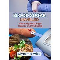 Blood Sugar Unveiled: Mastering Blood Sugar Balance and Well-being