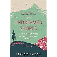 Undreamed Shores: Five Women Who Sought Out the World Undreamed Shores: Five Women Who Sought Out the World Hardcover Paperback