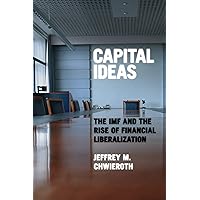 Capital Ideas: The IMF and the Rise of Financial Liberalization Capital Ideas: The IMF and the Rise of Financial Liberalization Hardcover Kindle Paperback