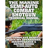 The Marine Semi-Auto Combat Shotgun Technical Manual: The Complete Benelli M1014/M4 Operations, Maintenance & Repair Guide - Full Size Edition (TM 10698A-23B&P/2) (Carlile Military Library)