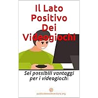 Il Lato Positivo Dei Videogiochi: Sei possibili vantaggi per i videogiochi (Italian Edition)
