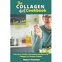 THE COLLAGEN DIET COOKBOOK FOR WOMEN OVER 50: Unlocking Vitality: Harnessing the Power of Collagen for Radiant Health THE COLLAGEN DIET COOKBOOK FOR WOMEN OVER 50: Unlocking Vitality: Harnessing the Power of Collagen for Radiant Health Kindle Hardcover Paperback