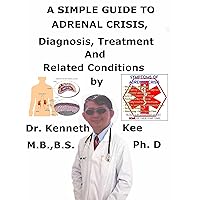 A Simple Guide To Adrenal Crisis, Diagnosis, Treatment And Related Conditions A Simple Guide To Adrenal Crisis, Diagnosis, Treatment And Related Conditions Kindle