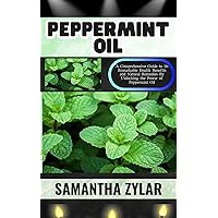 PEPPERMINT OIL: A Comprehensive Guide to its Remarkable Health Benefits and Natural Remedies By Unlocking the Power of Peppermint Oil PEPPERMINT OIL: A Comprehensive Guide to its Remarkable Health Benefits and Natural Remedies By Unlocking the Power of Peppermint Oil Kindle Paperback