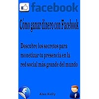 Cómo ganar dinero con Facebook: Descubre los secretos para monetizar tu presencia en la red social más grande del mundo (Spanish Edition) Cómo ganar dinero con Facebook: Descubre los secretos para monetizar tu presencia en la red social más grande del mundo (Spanish Edition) Kindle Paperback