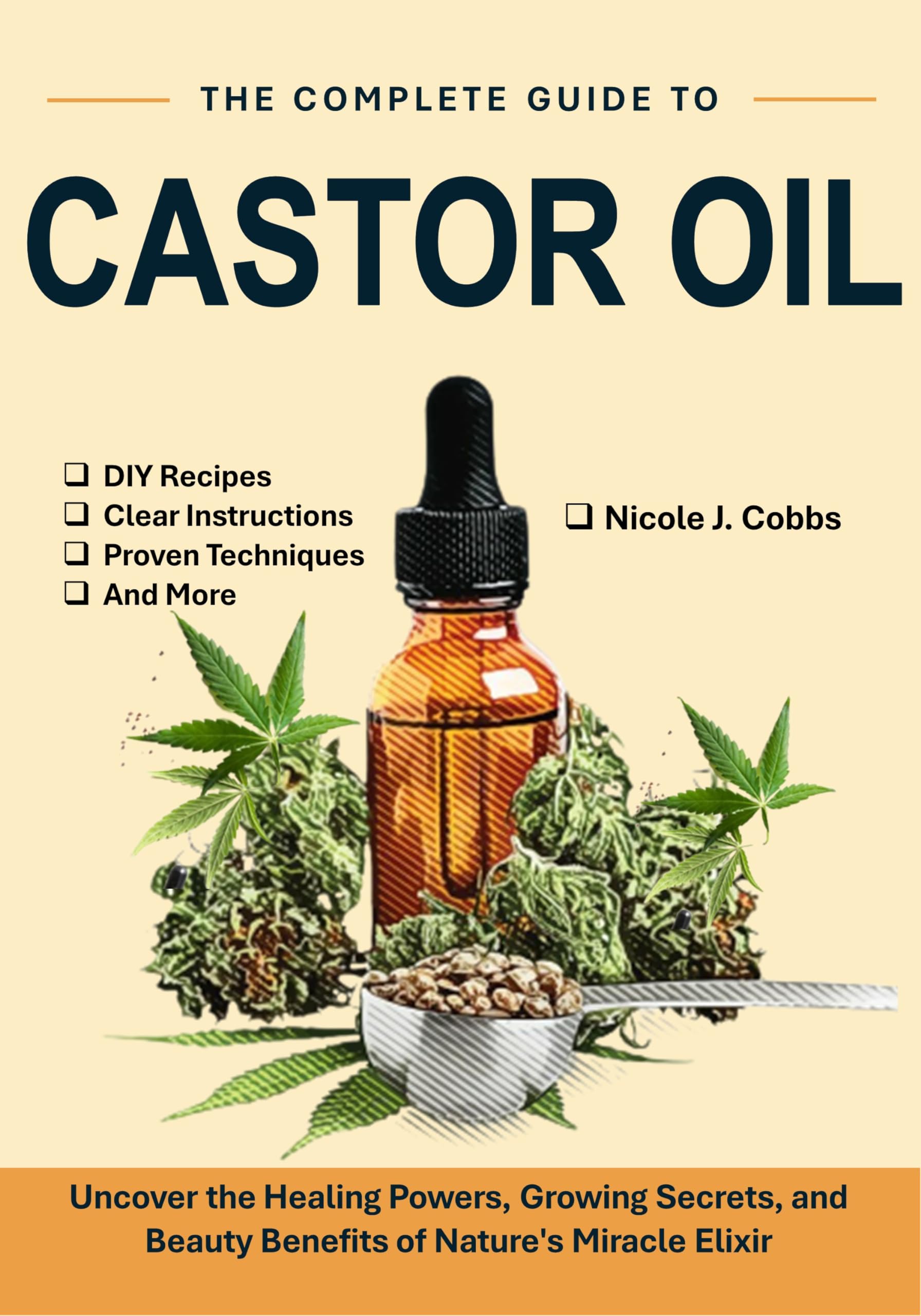 The Complete Guide to Castor Oil: Uncover the Healing Powers, Growing Secrets, and Beauty Benefits of Nature’s Miracle Elixir
