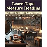Learn Tape Measure Reading: Workbook for Accurate Measurements: Practical Exercises to Master Measuring Tape Skills