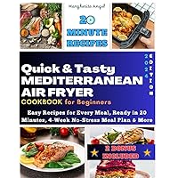 Quick & Tasty Mediterranean Air Fryer Cookbook for Beginners: Easy Recipes for Every Meal, Ready in 20 Minutes, 4-Week No-Stress Meal Plan & More