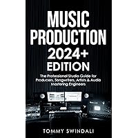 Music Production | 2024+ Edition: The Professional Studio Guide for Producers, Songwriters, Artists & Audio Mastering Engineers