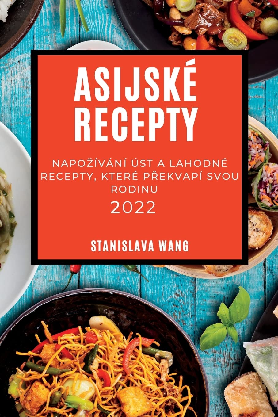 Asijské Recepty 2022: Napozívání Úst a Lahodné Recepty, Které PŘekvapí Svou Rodinu (Czech Edition)