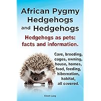 African Pygmy Hedgehogs and Hedgehogs. Hedgehogs as Pets: Facts and Information. Care, Breeding, Cages, Owning, House, Homes, Food, Feeding, Hibernation, Habitat, All Covered African Pygmy Hedgehogs and Hedgehogs. Hedgehogs as Pets: Facts and Information. Care, Breeding, Cages, Owning, House, Homes, Food, Feeding, Hibernation, Habitat, All Covered Paperback