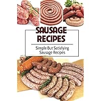 Sausage Recipes: Simple But Satisfying Sausage Recipes