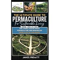 The Ultimate Guide to Permaculture for Sustainable Living, New Edition: The Connection Between Permaculture and Minimalism: Living a Life of Less Waste. (The Sustainable Living Library)