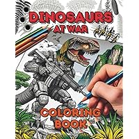 Dinosaurs at War: A Dinosaur Coloring Book for Adults, Teens, and Kids with Wild Imagination