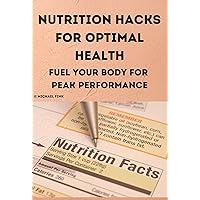 Nutrition Hacks for Optimal Health: Fuel Your Body for Peak Performance Nutrition Hacks for Optimal Health: Fuel Your Body for Peak Performance Kindle Paperback