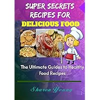 SUPER SECRETS RECIPES FOR DELICIOUS FOOD: The Ultimate Guides to Healthy Food Recipes SUPER SECRETS RECIPES FOR DELICIOUS FOOD: The Ultimate Guides to Healthy Food Recipes Kindle Paperback