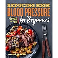Reducing High Blood Pressure for Beginners: A Cookbook for Eating and Living Well Reducing High Blood Pressure for Beginners: A Cookbook for Eating and Living Well Paperback Kindle